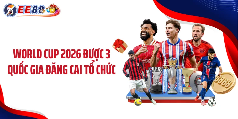World Cup 2026 được 3 quốc gia đăng cai tổ chức